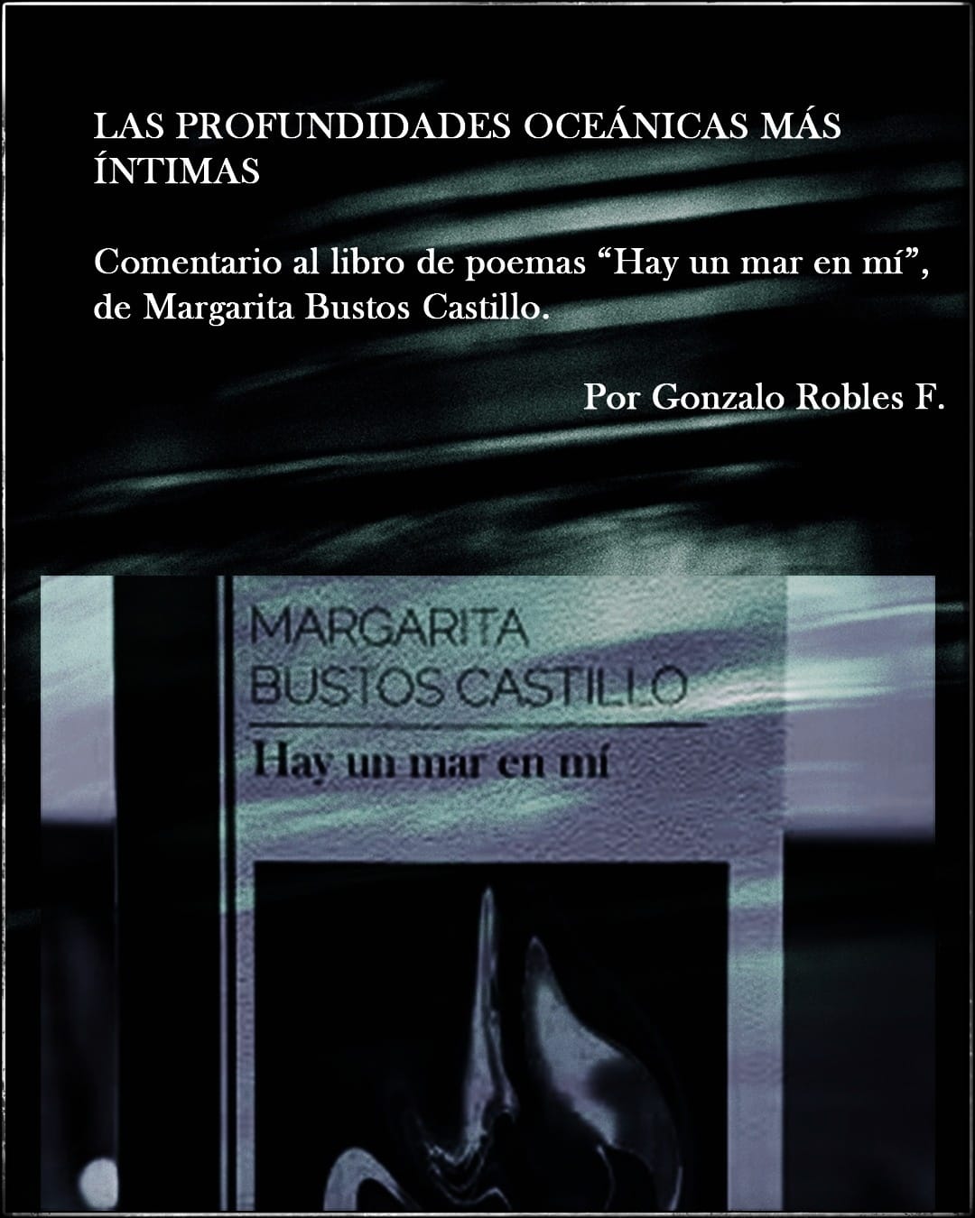 Las profundidades oceánicas más íntimas Comentario al libro de poemas “Hay un mar en mí”, de Margarita Bustos Castillo.  Por Gonzalo Robles F.